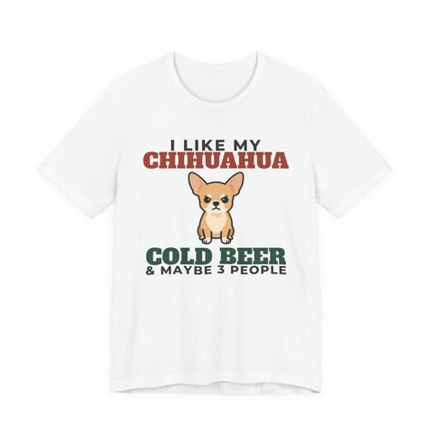 I Like My Chihuahua, Cold Beer and Maybe 3 People Tee | Funny Chihuahua Dad Gift