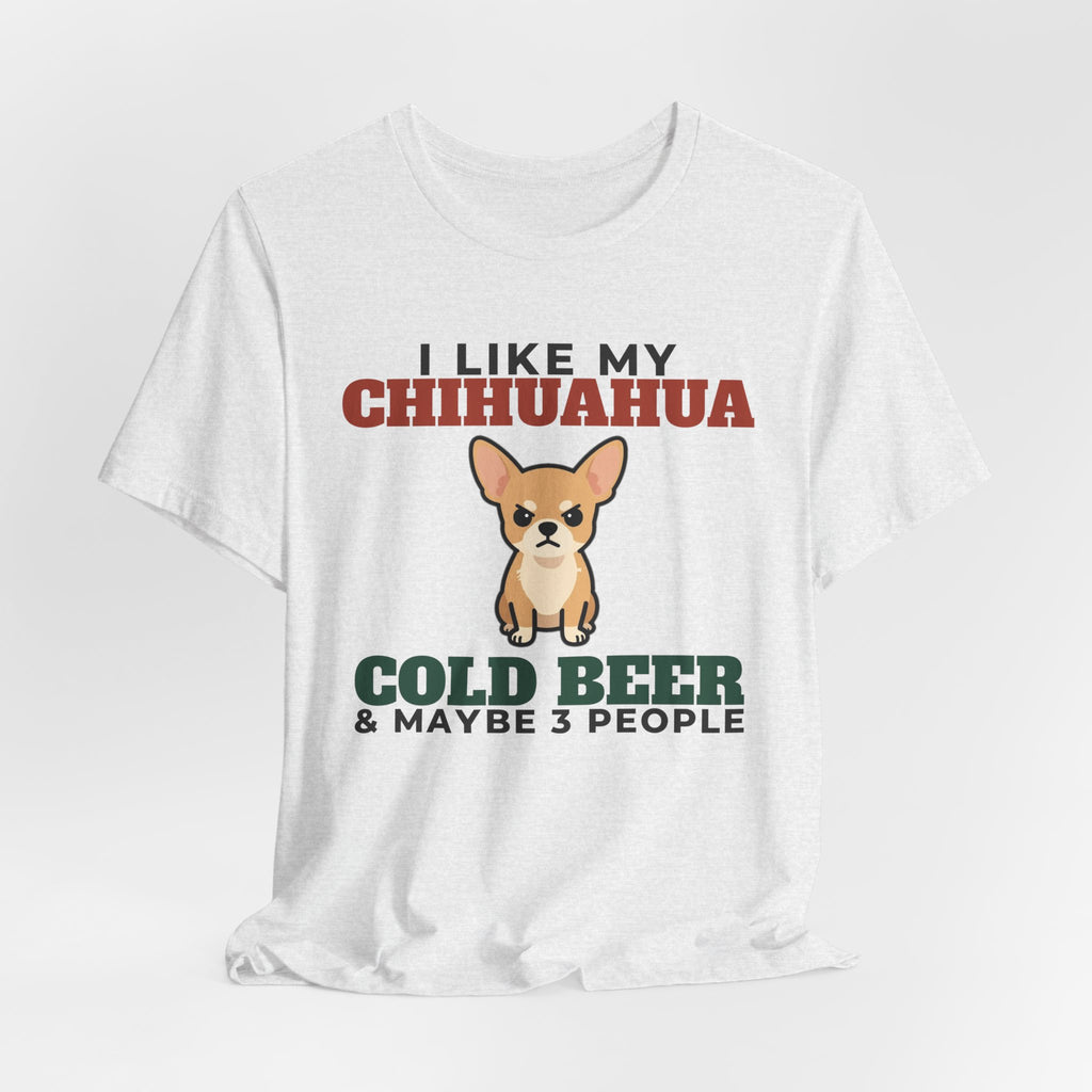 I Like My Chihuahua, Cold Beer and Maybe 3 People Tee | Funny Chihuahua Dad Gift