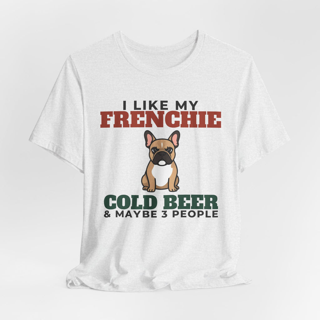 I Like My French Bulldog, Cold Beer and Maybe 3 People Tee | Funny French Bulldog Dad Gift