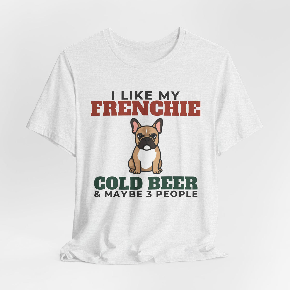 I Like My French Bulldog, Cold Beer and Maybe 3 People Tee | Funny French Bulldog Dad Gift