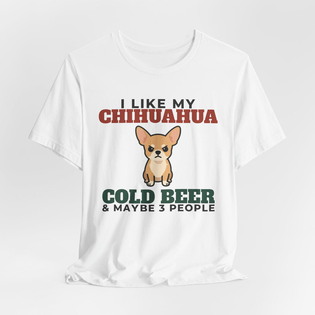 I Like My Chihuahua, Cold Beer and Maybe 3 People Tee | Funny Chihuahua Dad Gift