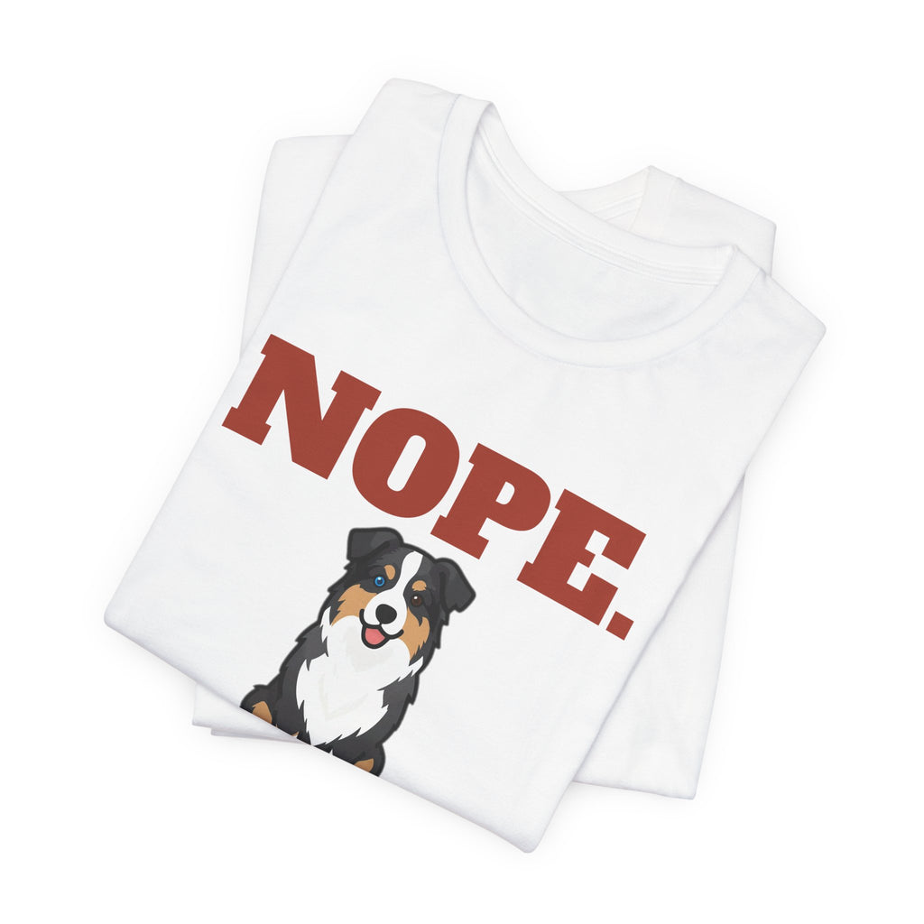 Nope. Funny Australian Shepherd Tee | Australian Shepherd Lover Gift