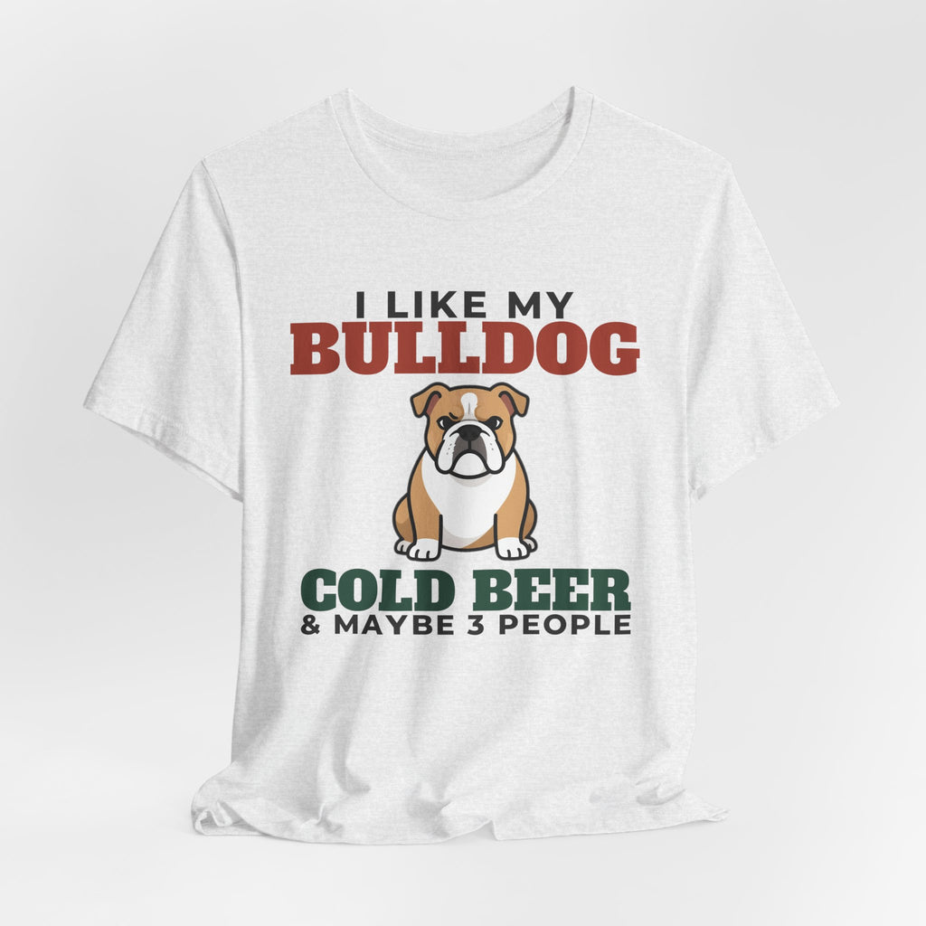 I Like My Bulldog, Cold Beer and Maybe 3 People Tee | Funny Bulldog Dad Gift