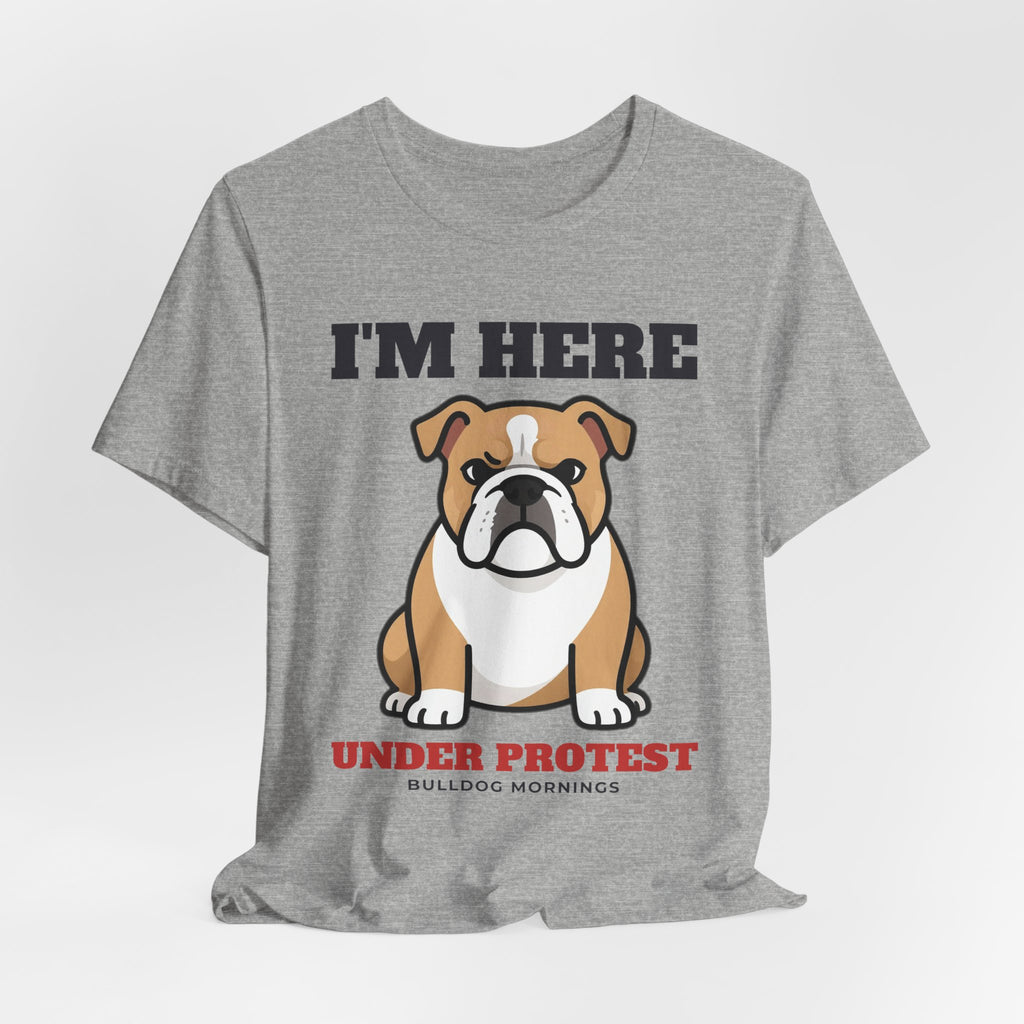 I'm Here Under Protest Bulldog Tee | Bulldog Gift