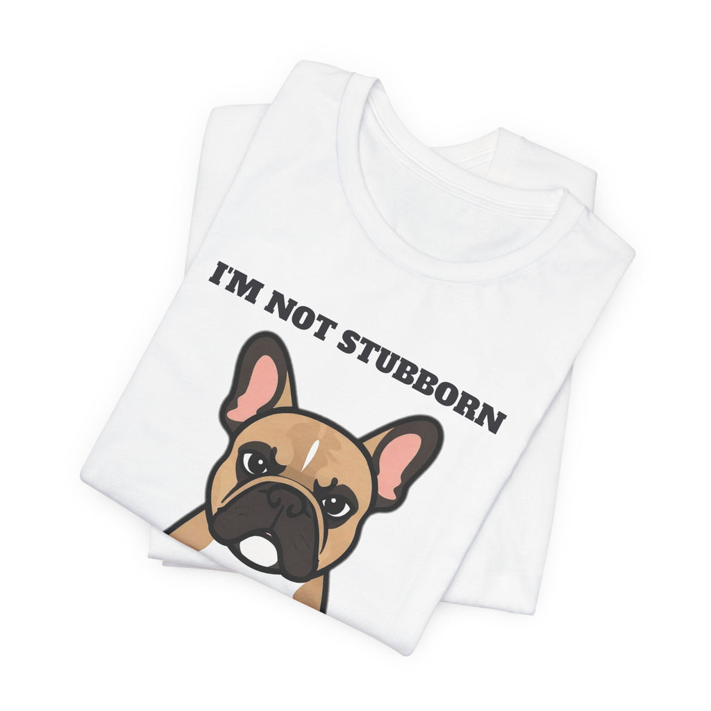 I'm Not Stubborn, I'm French Bulldog Tee | French Bulldog Gift