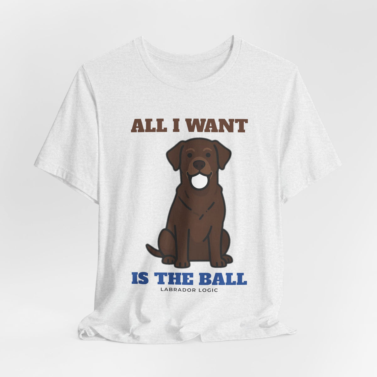 All I Want Is the Ball Labrador Tee | Labrador Gift
