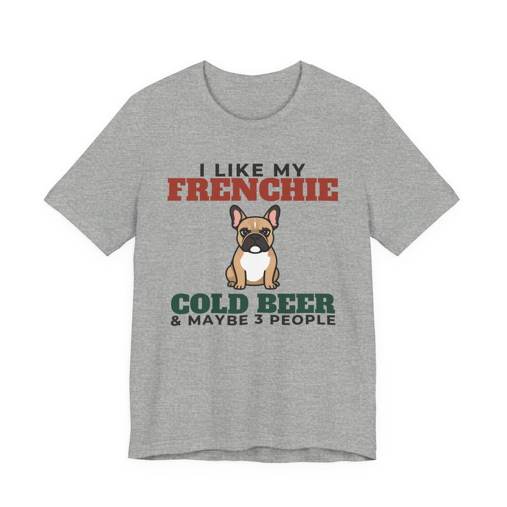 I Like My French Bulldog, Cold Beer and Maybe 3 People Tee | Funny French Bulldog Dad Gift