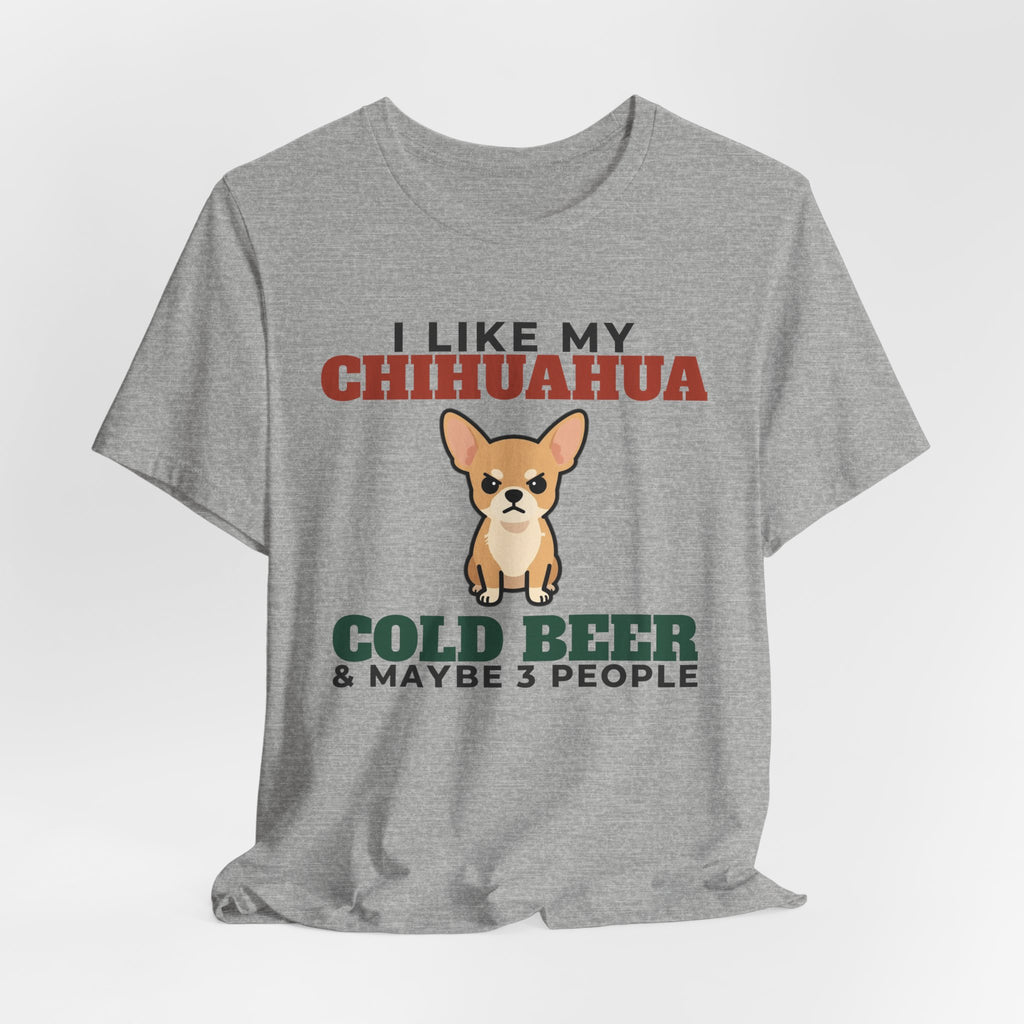 I Like My Chihuahua, Cold Beer and Maybe 3 People Tee | Funny Chihuahua Dad Gift