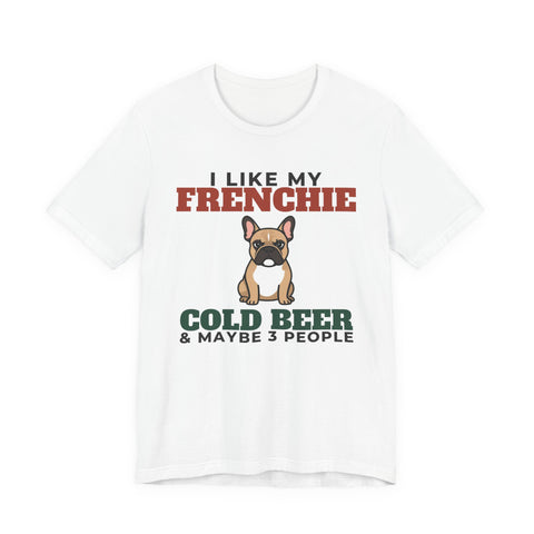 I Like My French Bulldog, Cold Beer and Maybe 3 People Tee | Funny French Bulldog Dad Gift
