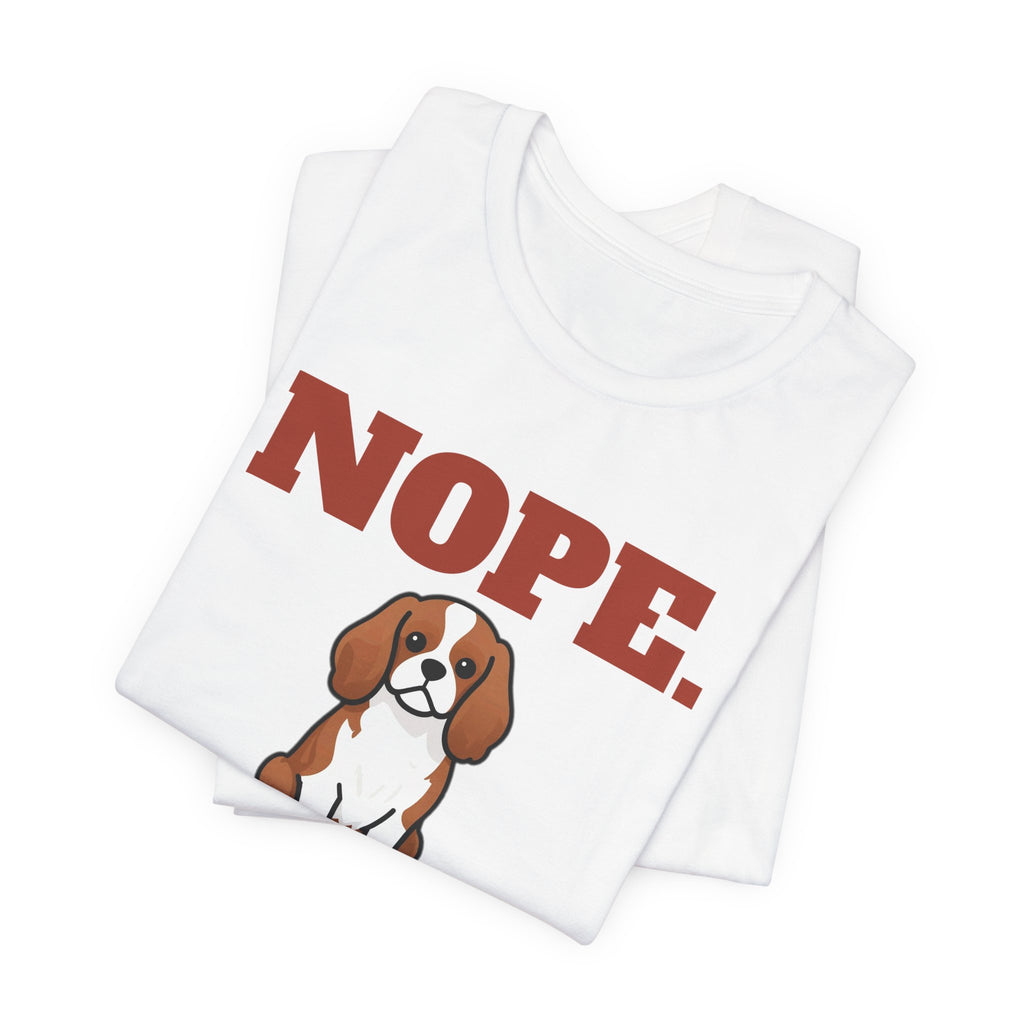 Nope. Funny Cavalier King Charles Tee | Cavalier King Charles Lover Gift