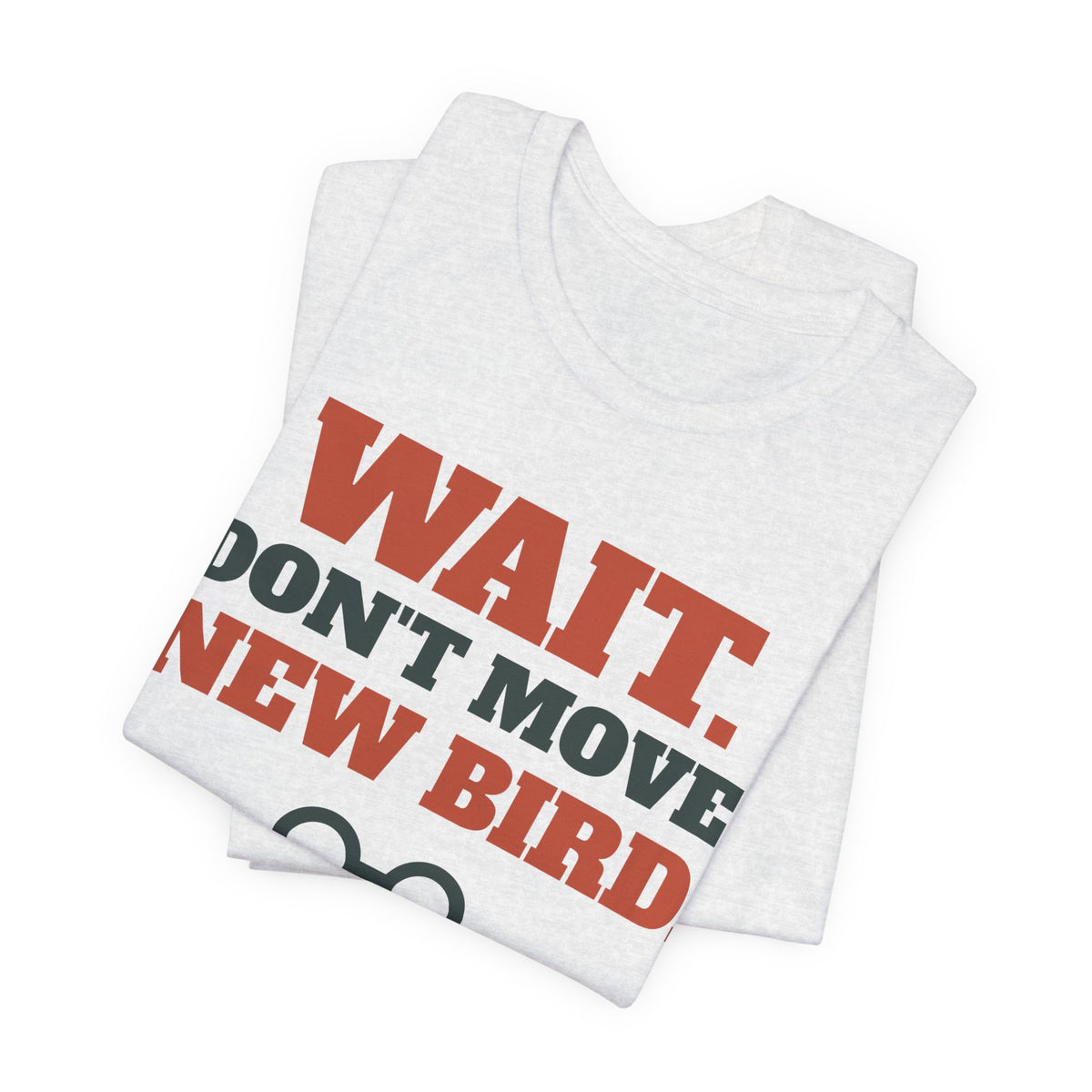 Funny Birding Shirt - Wait Don't Move, New Bird Tee | Birding Gift