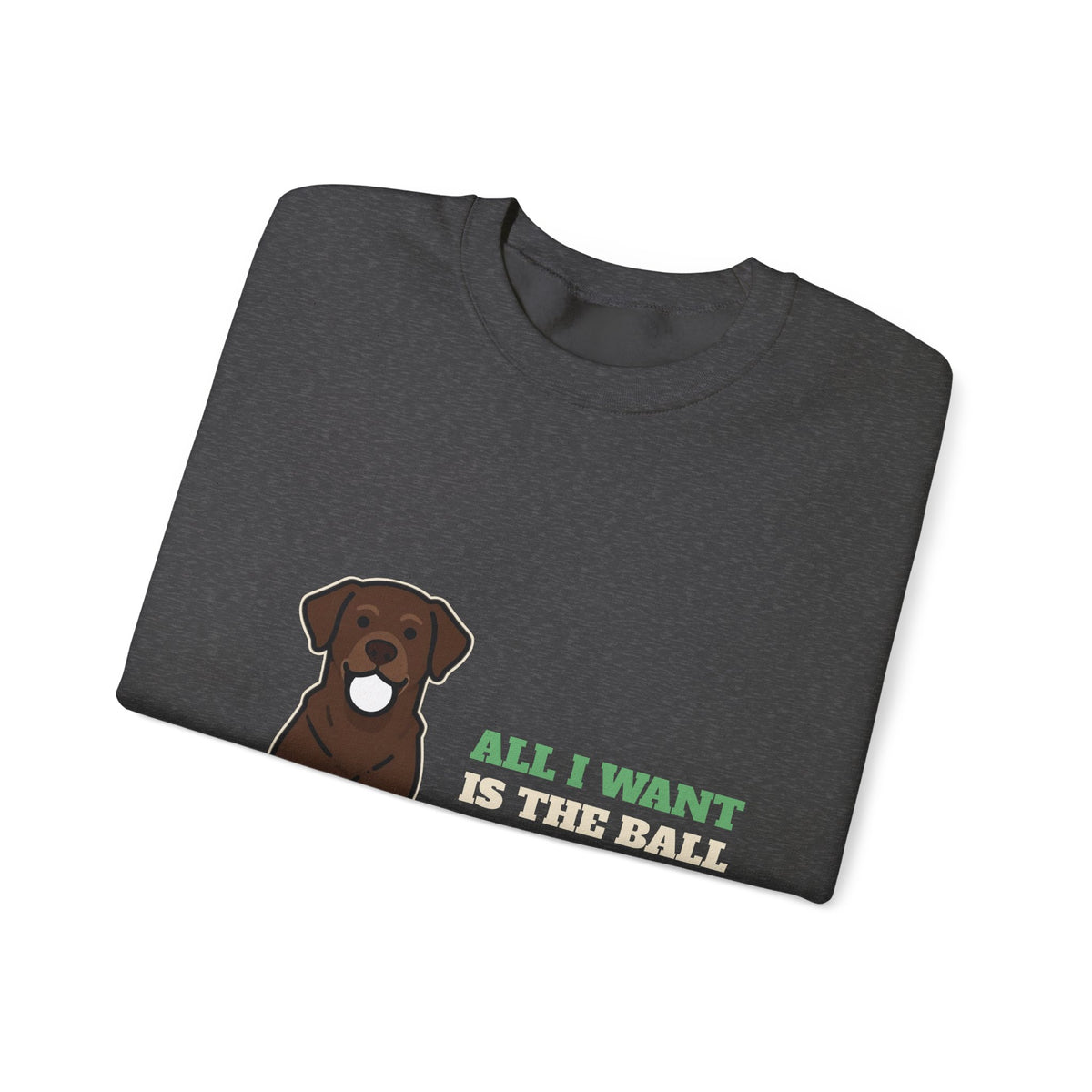 All I Want Is the Ball Labrador Crewneck Sweatshirt | Labrador Gift