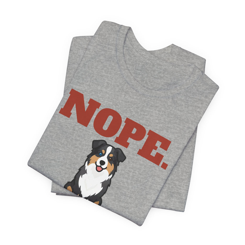 Nope. Funny Australian Shepherd Tee | Australian Shepherd Lover Gift