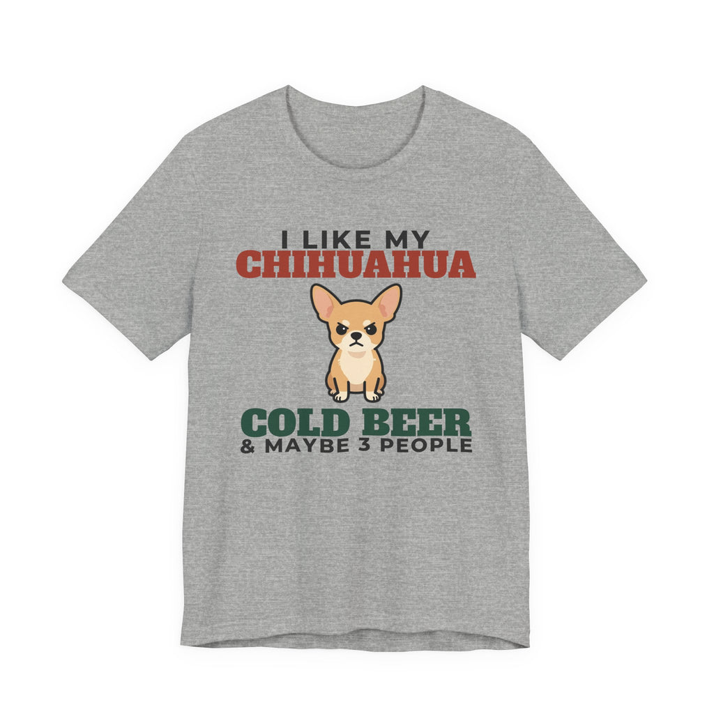 I Like My Chihuahua, Cold Beer and Maybe 3 People Tee | Funny Chihuahua Dad Gift