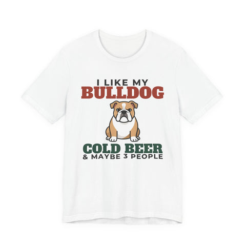 I Like My Bulldog, Cold Beer and Maybe 3 People Tee | Funny Bulldog Dad Gift