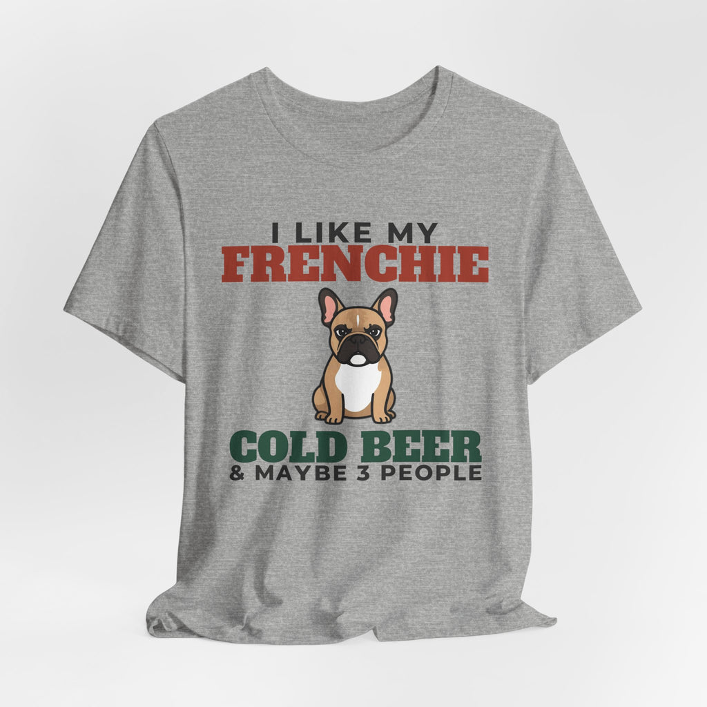 I Like My French Bulldog, Cold Beer and Maybe 3 People Tee | Funny French Bulldog Dad Gift