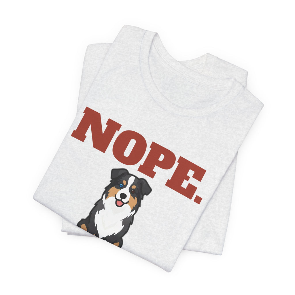 Nope. Funny Australian Shepherd Tee | Australian Shepherd Lover Gift