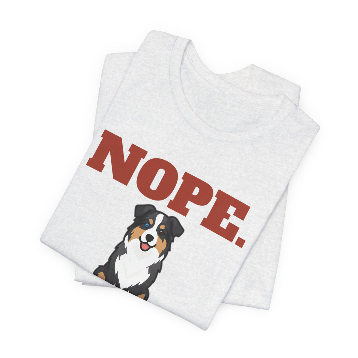 Nope. Funny Australian Shepherd Tee | Australian Shepherd Lover Gift