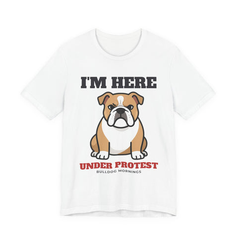 I'm Here Under Protest Bulldog Tee | Bulldog Gift