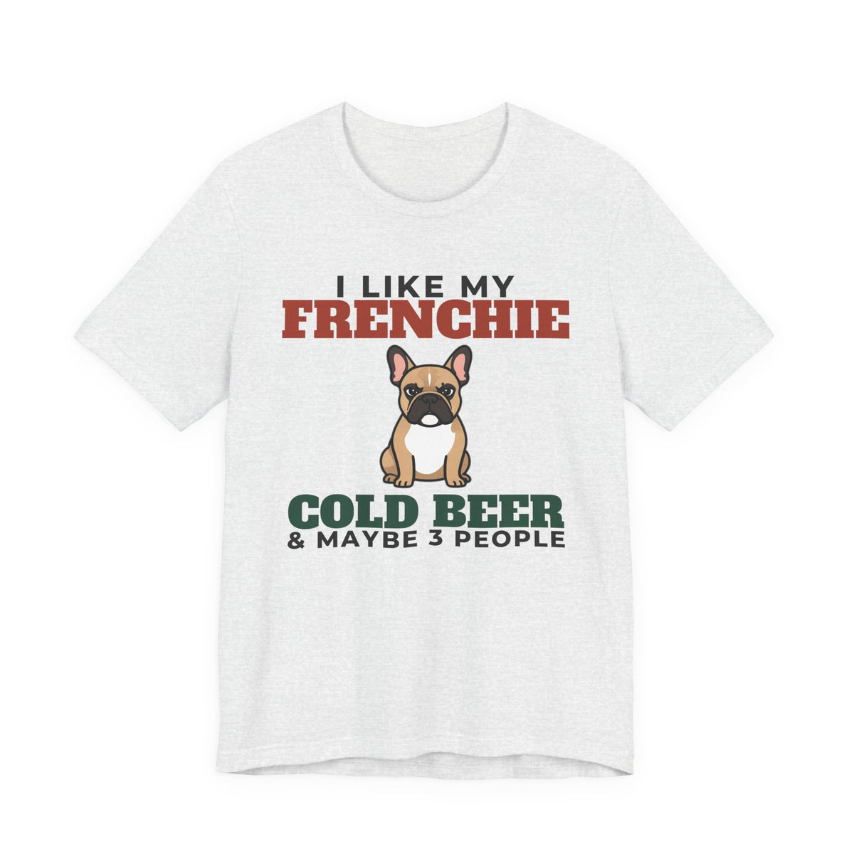 I Like My French Bulldog, Cold Beer and Maybe 3 People Tee | Funny French Bulldog Dad Gift